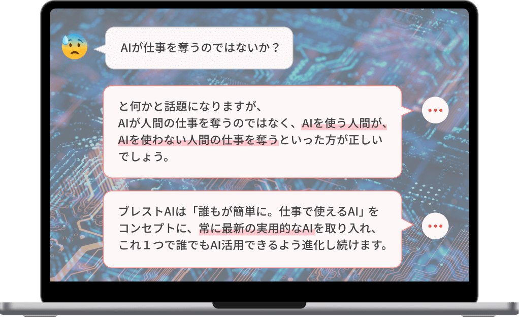 AIが仕事を奪うのではないか？と何かと話題になりますが、AIが人間の仕事を奪うのではなく、AIを使う人間が、AIを使わない人間の仕事を奪うといった方が正しいでしょう。TalentQuery AIは「誰もが簡単に、仕事で使えるAI」として進化し続けます。